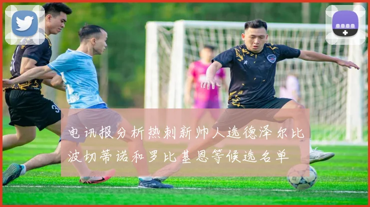 电讯报分析热刺新帅人选德泽尔比波切蒂诺和罗比基恩等候选名单