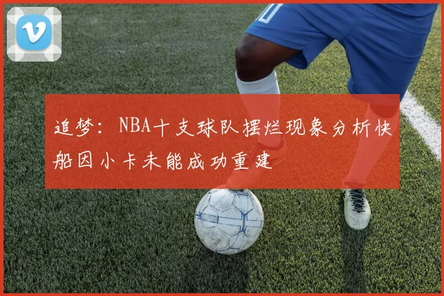 追梦：NBA十支球队摆烂现象分析快船因小卡未能成功重建