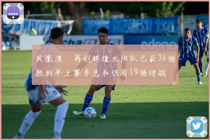 凤凰涅槃再创辉煌太阳队已获36场胜利平上赛季总和仍有19场待战