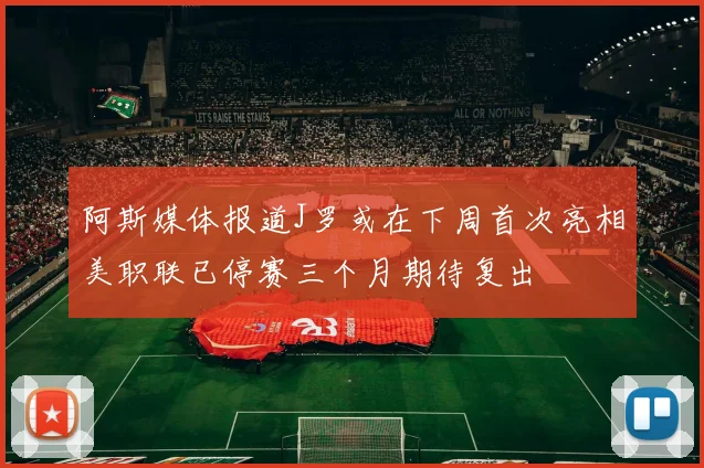 阿斯媒体报道J罗或在下周首次亮相美职联已停赛三个月期待复出