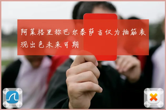 阿莱格里称巴尔泰萨吉仅为抽筋表现出色未来可期