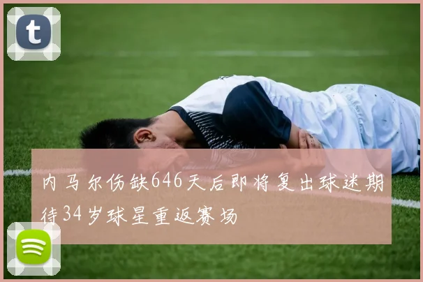 内马尔伤缺646天后即将复出球迷期待34岁球星重返赛场